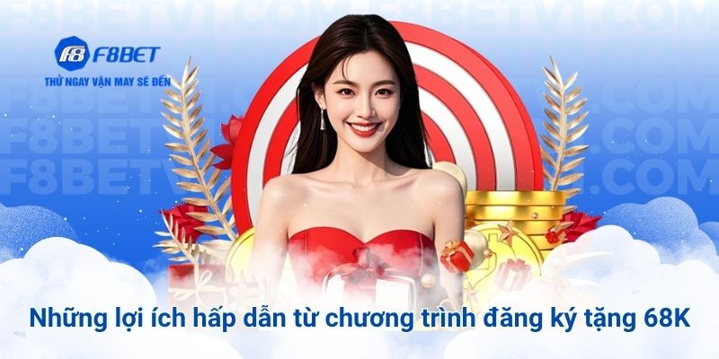Những lợi ích hấp dẫn từ chương trình đăng ký tặng 68K